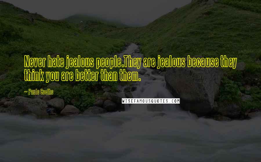 Paulo Coelho Quotes: Never hate jealous people.They are jealous because they think you are better than them.