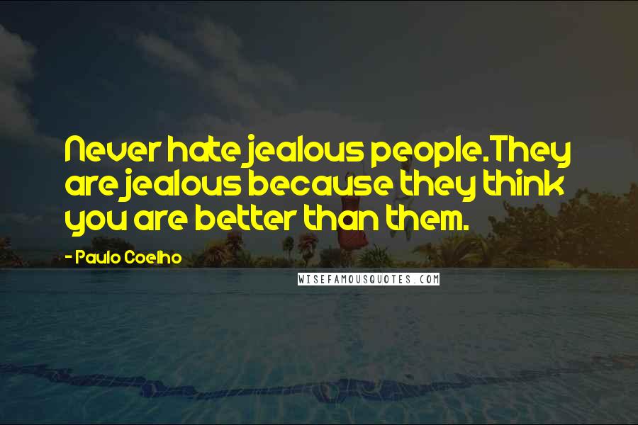 Paulo Coelho Quotes: Never hate jealous people.They are jealous because they think you are better than them.