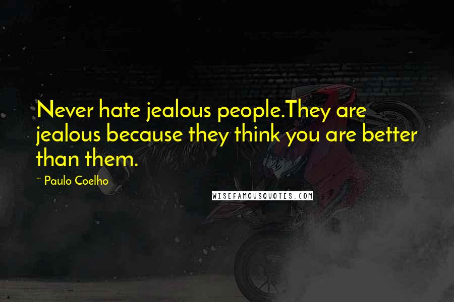 Paulo Coelho Quotes: Never hate jealous people.They are jealous because they think you are better than them.