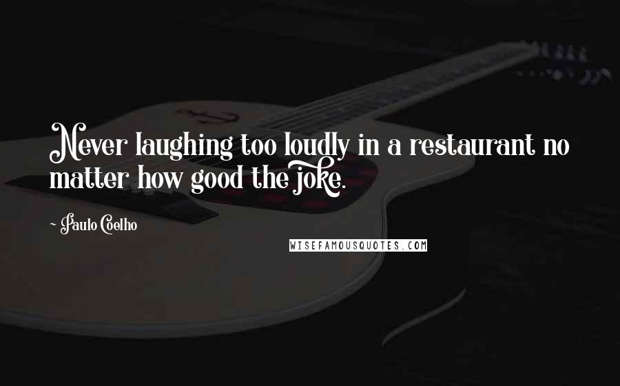 Paulo Coelho Quotes: Never laughing too loudly in a restaurant no matter how good the joke.