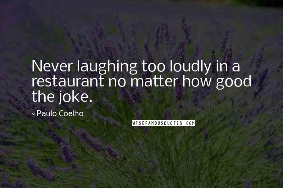 Paulo Coelho Quotes: Never laughing too loudly in a restaurant no matter how good the joke.