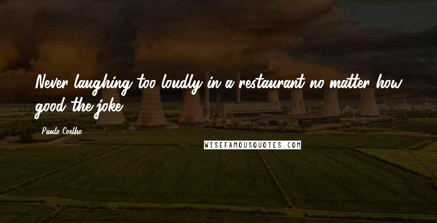 Paulo Coelho Quotes: Never laughing too loudly in a restaurant no matter how good the joke.