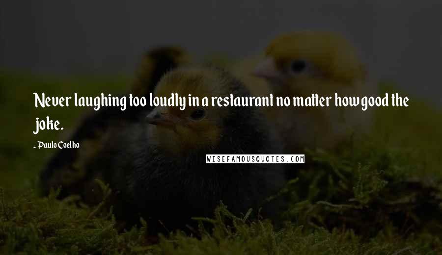 Paulo Coelho Quotes: Never laughing too loudly in a restaurant no matter how good the joke.