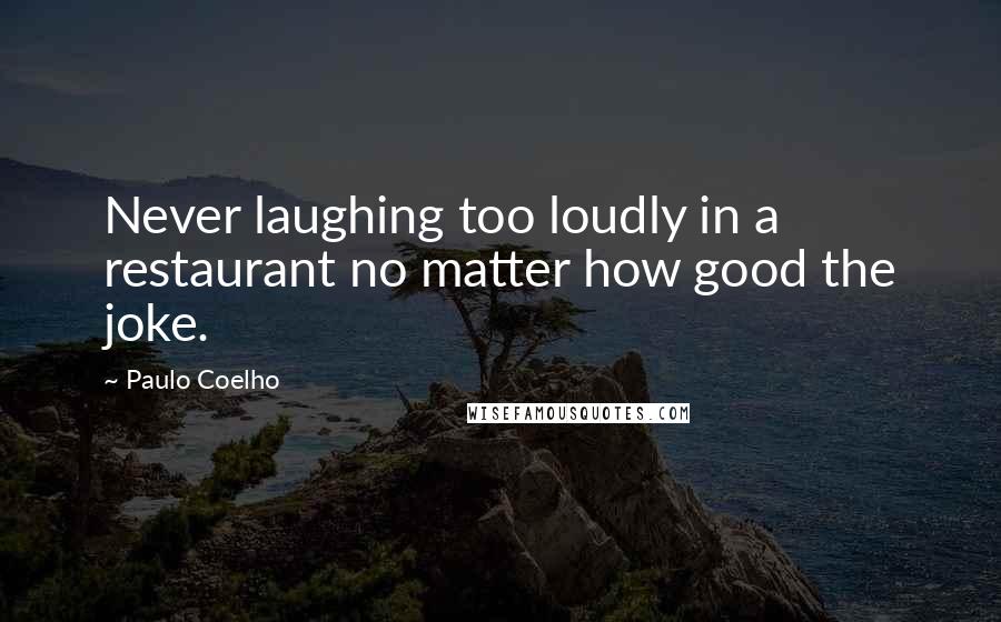 Paulo Coelho Quotes: Never laughing too loudly in a restaurant no matter how good the joke.