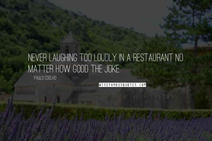 Paulo Coelho Quotes: Never laughing too loudly in a restaurant no matter how good the joke.