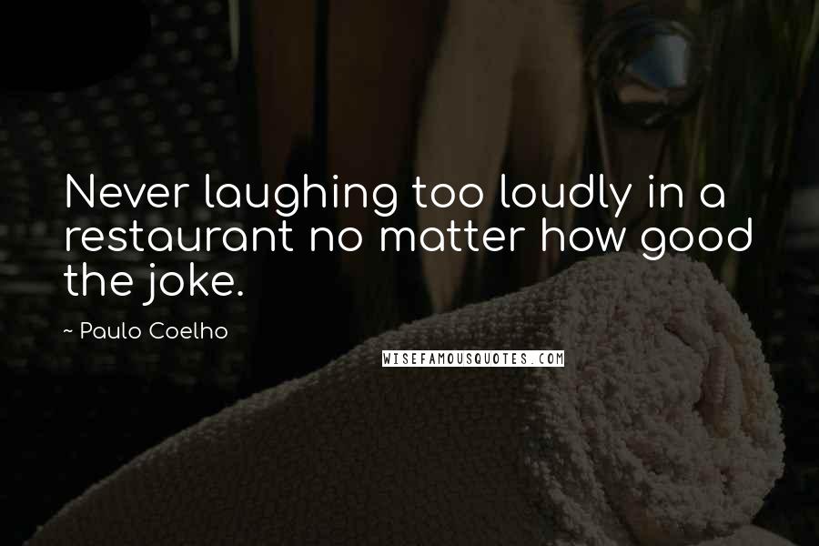 Paulo Coelho Quotes: Never laughing too loudly in a restaurant no matter how good the joke.