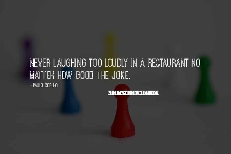 Paulo Coelho Quotes: Never laughing too loudly in a restaurant no matter how good the joke.