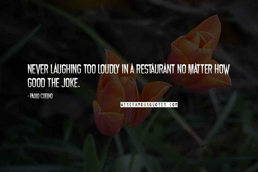 Paulo Coelho Quotes: Never laughing too loudly in a restaurant no matter how good the joke.