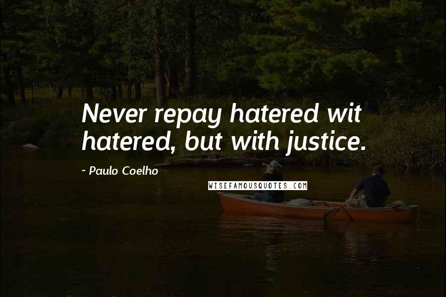 Paulo Coelho Quotes: Never repay hatered wit hatered, but with justice.