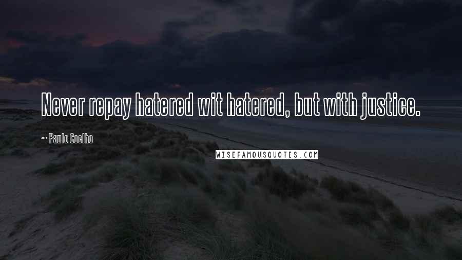 Paulo Coelho Quotes: Never repay hatered wit hatered, but with justice.