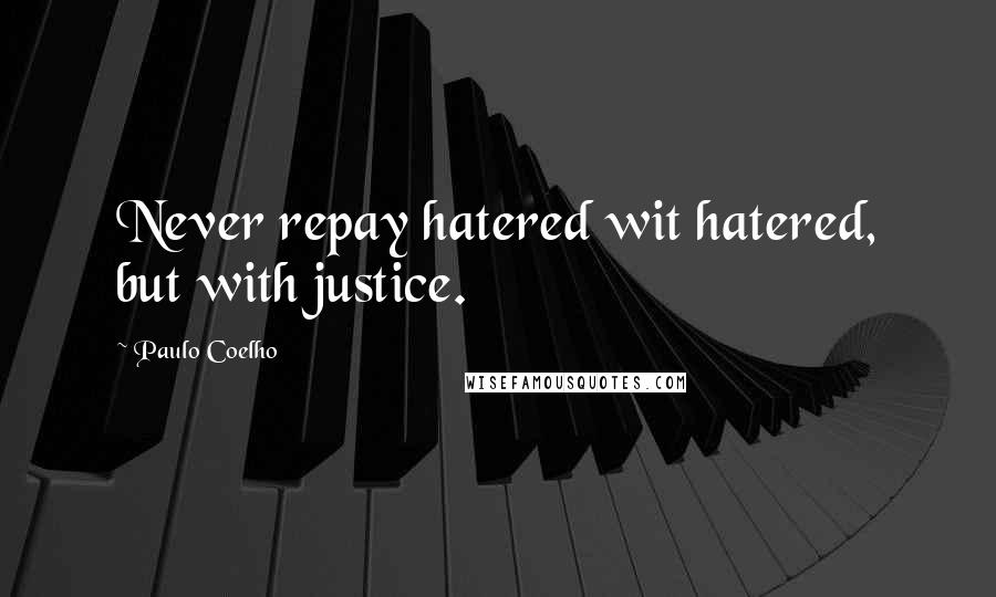 Paulo Coelho Quotes: Never repay hatered wit hatered, but with justice.