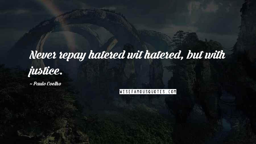 Paulo Coelho Quotes: Never repay hatered wit hatered, but with justice.