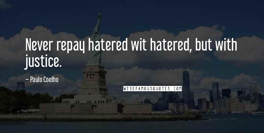 Paulo Coelho Quotes: Never repay hatered wit hatered, but with justice.
