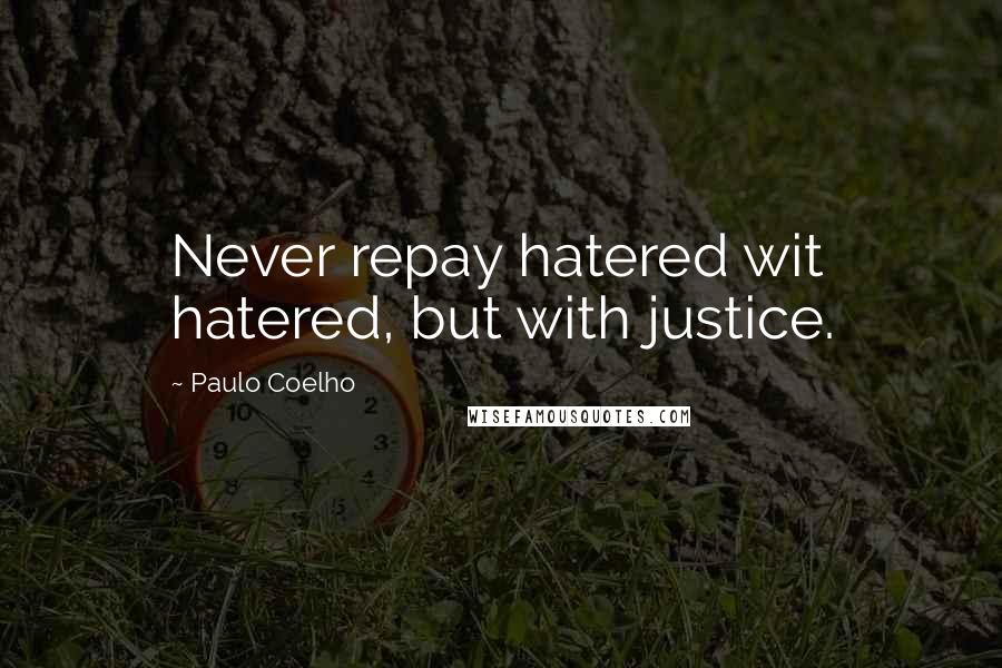 Paulo Coelho Quotes: Never repay hatered wit hatered, but with justice.