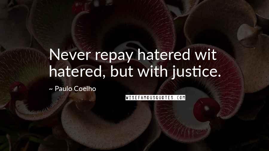 Paulo Coelho Quotes: Never repay hatered wit hatered, but with justice.