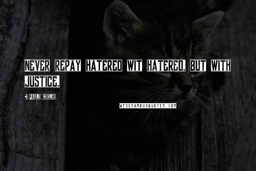 Paulo Coelho Quotes: Never repay hatered wit hatered, but with justice.