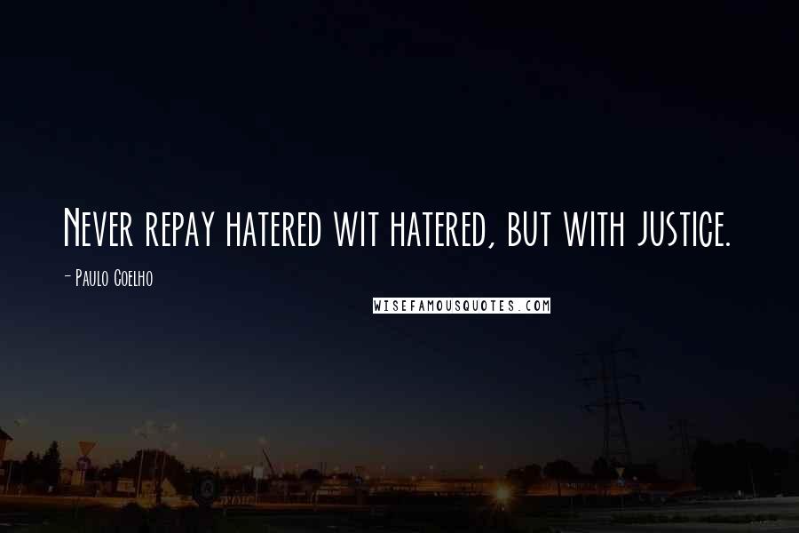 Paulo Coelho Quotes: Never repay hatered wit hatered, but with justice.