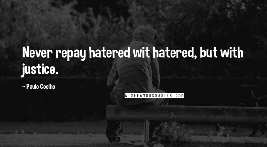Paulo Coelho Quotes: Never repay hatered wit hatered, but with justice.