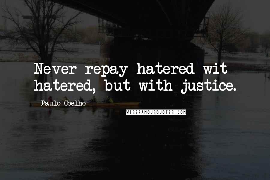 Paulo Coelho Quotes: Never repay hatered wit hatered, but with justice.