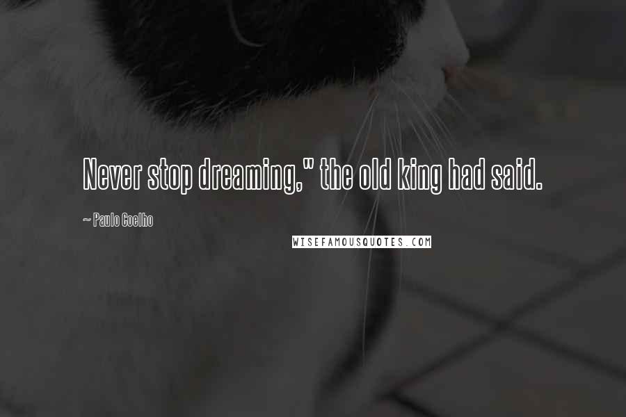 Paulo Coelho Quotes: Never stop dreaming," the old king had said.