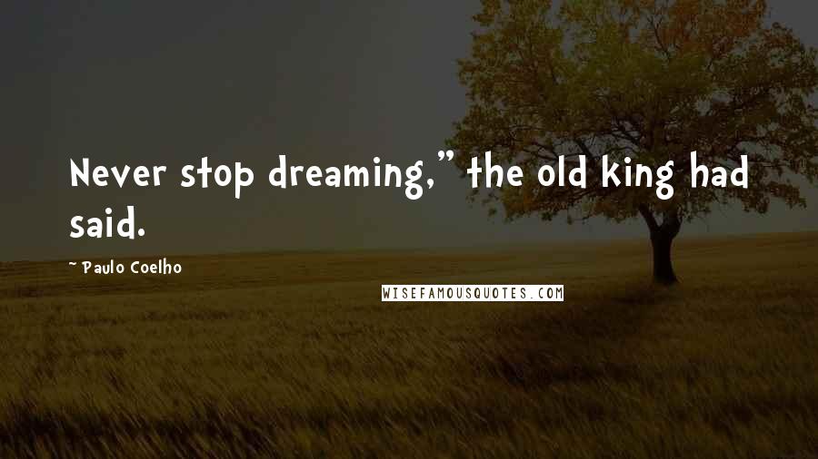 Paulo Coelho Quotes: Never stop dreaming," the old king had said.