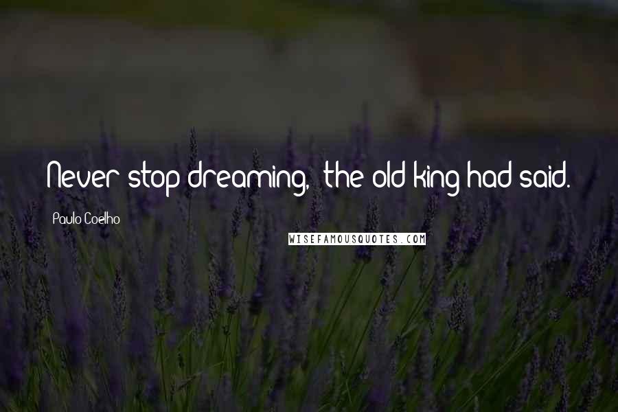 Paulo Coelho Quotes: Never stop dreaming," the old king had said.