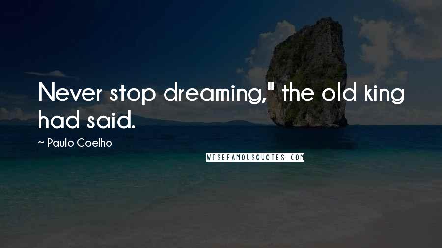Paulo Coelho Quotes: Never stop dreaming," the old king had said.