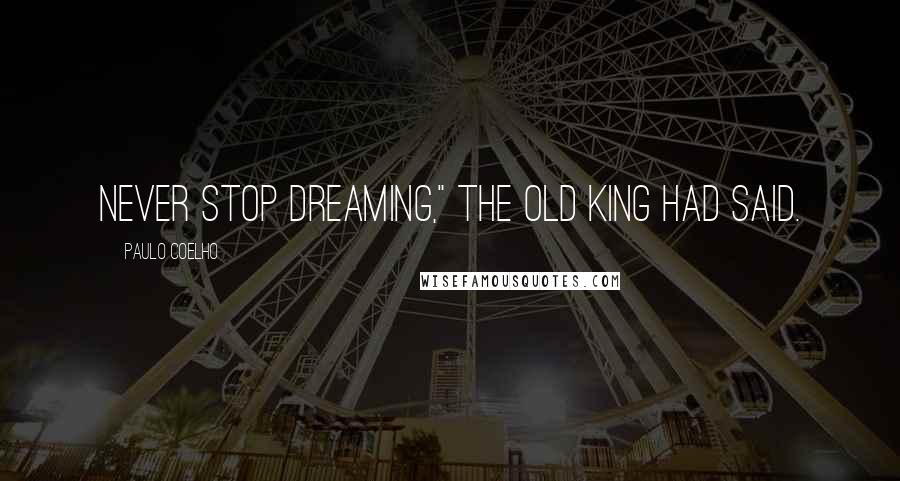 Paulo Coelho Quotes: Never stop dreaming," the old king had said.