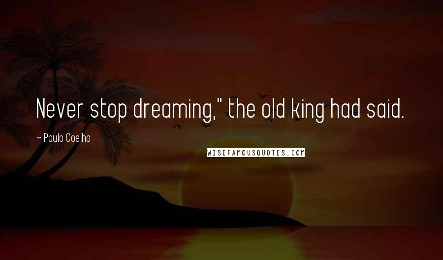 Paulo Coelho Quotes: Never stop dreaming," the old king had said.