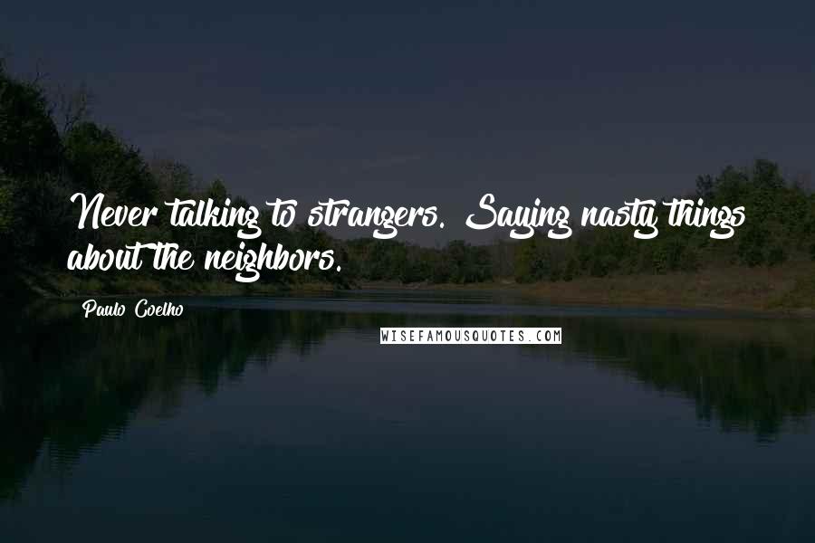 Paulo Coelho Quotes: Never talking to strangers. Saying nasty things about the neighbors.