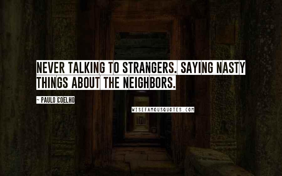 Paulo Coelho Quotes: Never talking to strangers. Saying nasty things about the neighbors.