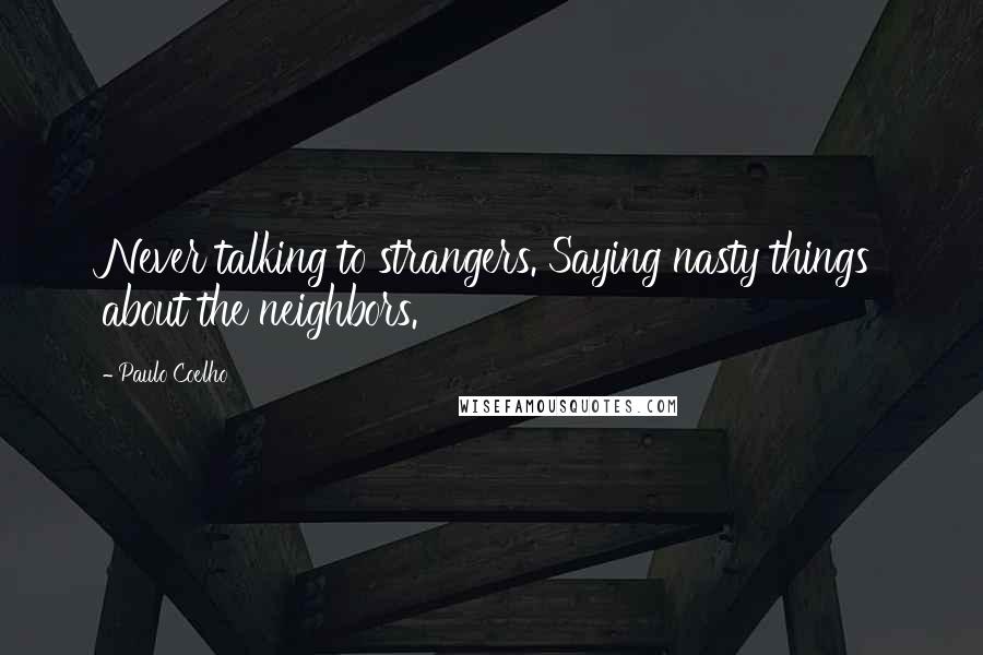 Paulo Coelho Quotes: Never talking to strangers. Saying nasty things about the neighbors.