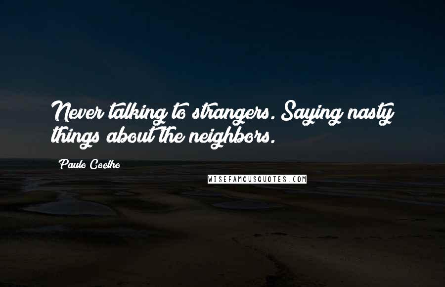 Paulo Coelho Quotes: Never talking to strangers. Saying nasty things about the neighbors.