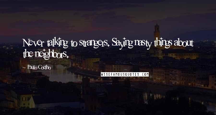 Paulo Coelho Quotes: Never talking to strangers. Saying nasty things about the neighbors.