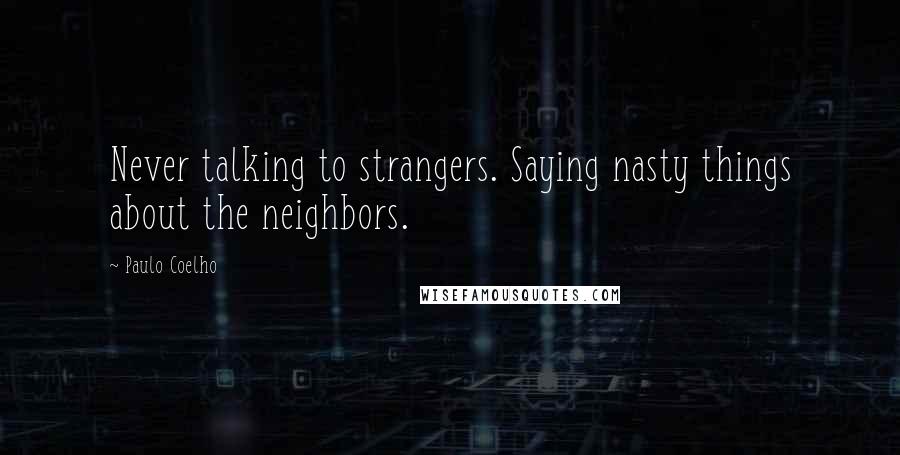 Paulo Coelho Quotes: Never talking to strangers. Saying nasty things about the neighbors.