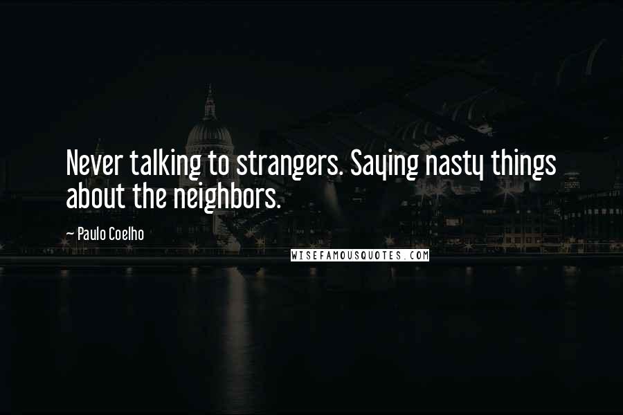 Paulo Coelho Quotes: Never talking to strangers. Saying nasty things about the neighbors.