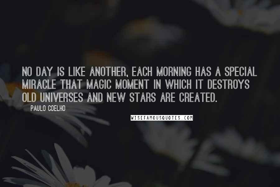 Paulo Coelho Quotes: No day is like another, each morning has a special miracle that magic moment in which it destroys old universes and new stars are created.