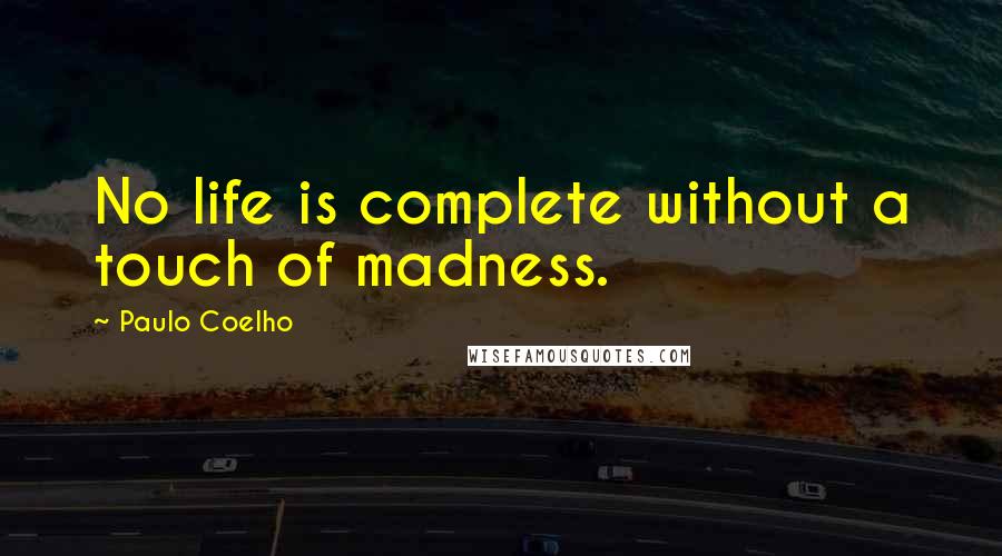 Paulo Coelho Quotes: No life is complete without a touch of madness.