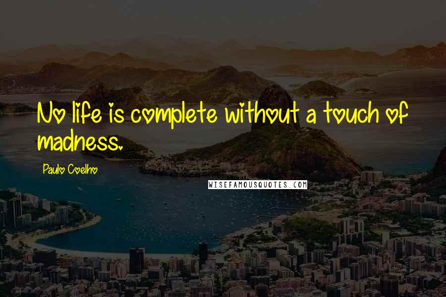 Paulo Coelho Quotes: No life is complete without a touch of madness.