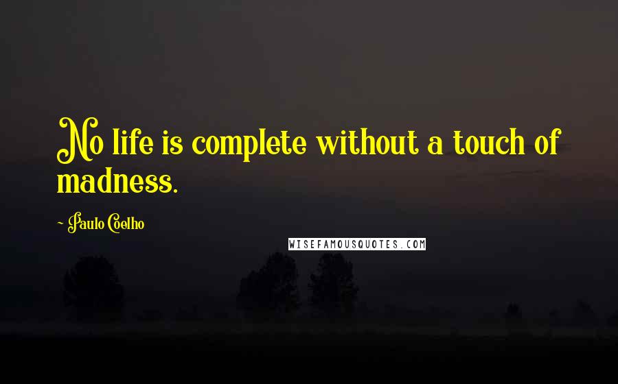 Paulo Coelho Quotes: No life is complete without a touch of madness.