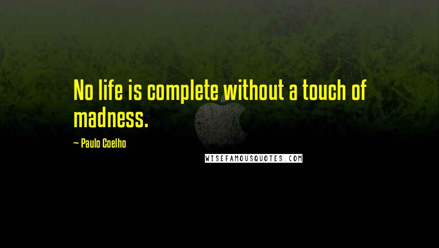 Paulo Coelho Quotes: No life is complete without a touch of madness.