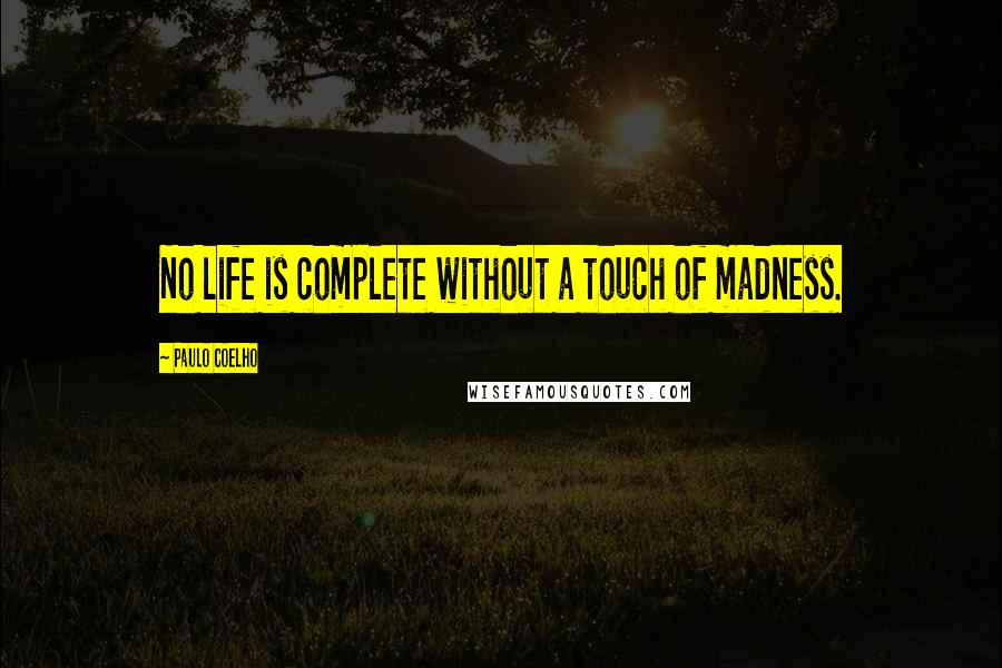 Paulo Coelho Quotes: No life is complete without a touch of madness.