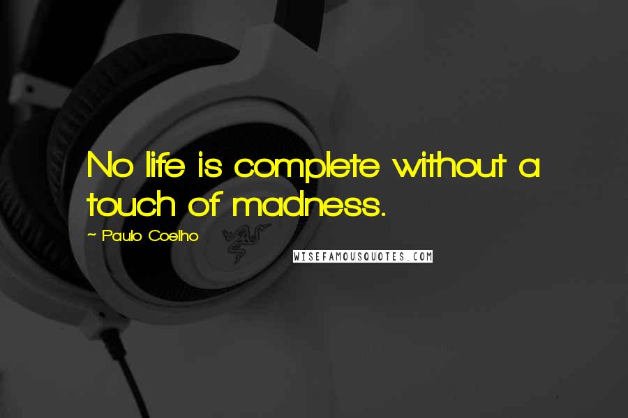 Paulo Coelho Quotes: No life is complete without a touch of madness.