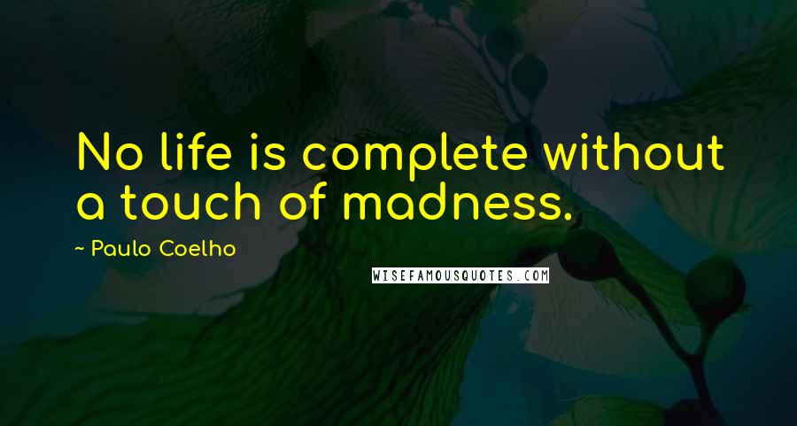 Paulo Coelho Quotes: No life is complete without a touch of madness.