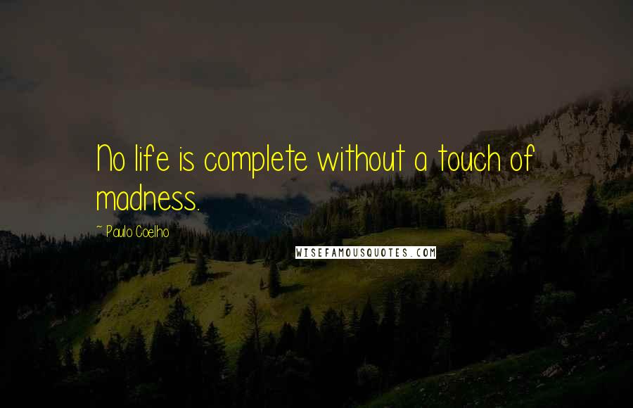 Paulo Coelho Quotes: No life is complete without a touch of madness.