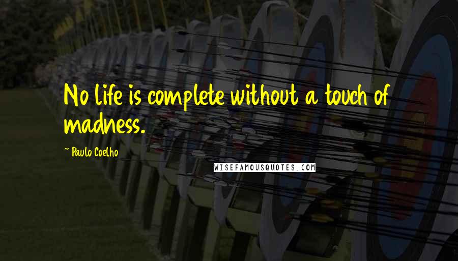 Paulo Coelho Quotes: No life is complete without a touch of madness.