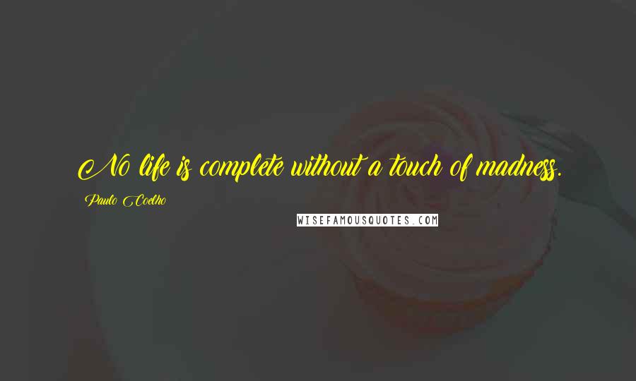 Paulo Coelho Quotes: No life is complete without a touch of madness.