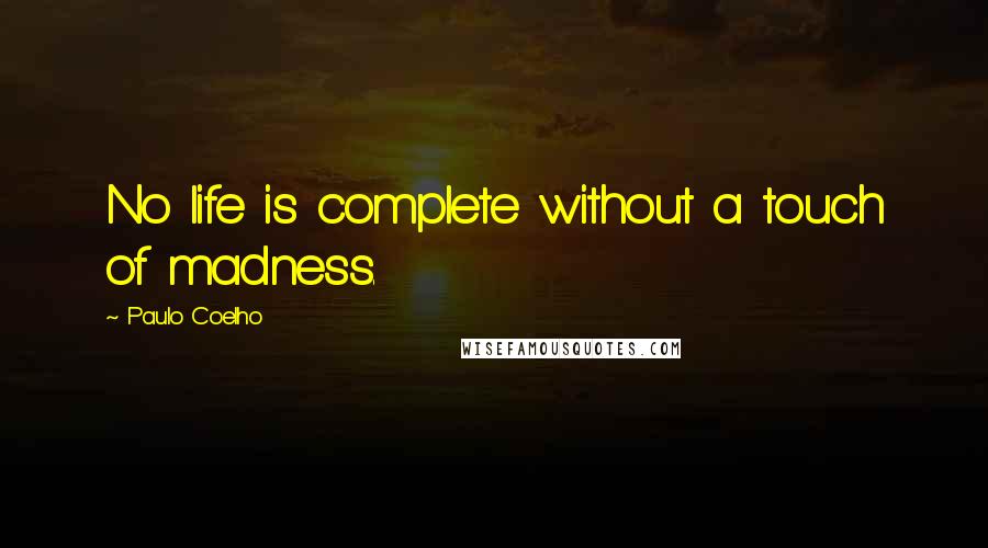 Paulo Coelho Quotes: No life is complete without a touch of madness.