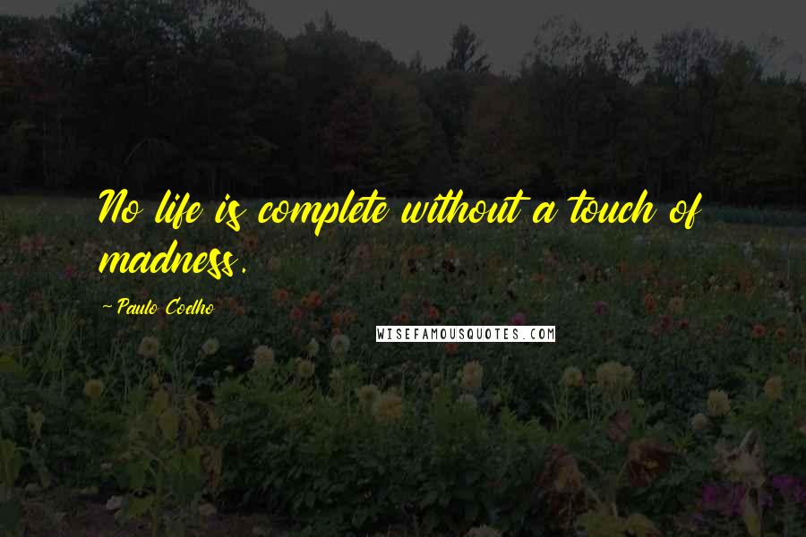 Paulo Coelho Quotes: No life is complete without a touch of madness.