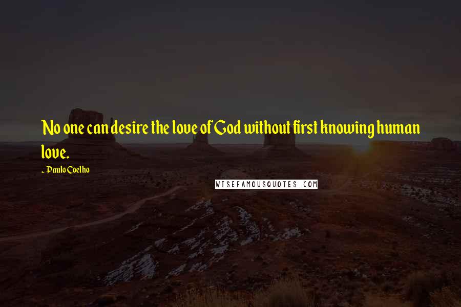 Paulo Coelho Quotes: No one can desire the love of God without first knowing human love.